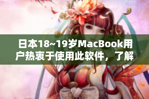 日本18~19歲MacBook用戶(hù)熱衷于使用此軟件，了解一下該軟件的獨(dú)特功能！