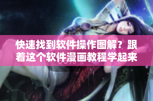 快速找到軟件操作圖解？跟著這個(gè)軟件漫畫教程學(xué)起來！