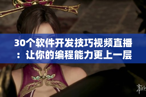 30個(gè)軟件開發(fā)技巧視頻直播：讓你的編程能力更上一層樓！