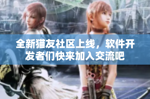 全新貓友社區(qū)上線(xiàn)，軟件開(kāi)發(fā)者們快來(lái)加入交流吧