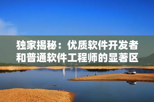 獨家揭秘：優(yōu)質軟件開發(fā)者和普通軟件工程師的顯著區(qū)別