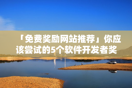 「免費(fèi)獎(jiǎng)勵(lì)網(wǎng)站推薦」你應(yīng)該嘗試的5個(gè)軟件開發(fā)者獎(jiǎng)勵(lì)平臺(tái)！