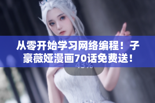 從零開始學習網(wǎng)絡編程！子豪薇婭漫畫70話免費送！