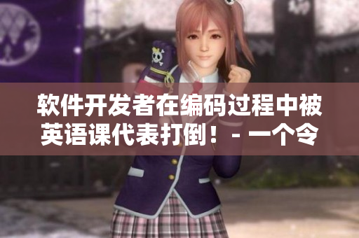 軟件開發(fā)者在編碼過程中被英語課代表打倒！- 一個令人驚艷的真實(shí)故事