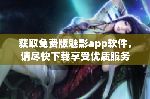 獲取免費版魅影app軟件，請盡快下載享受優(yōu)質(zhì)服務(wù)