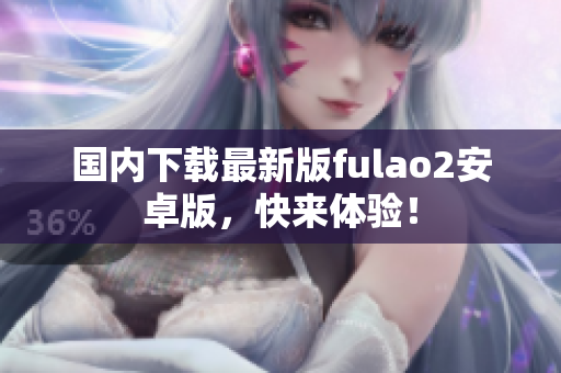 國內(nèi)下載最新版fulao2安卓版，快來體驗！