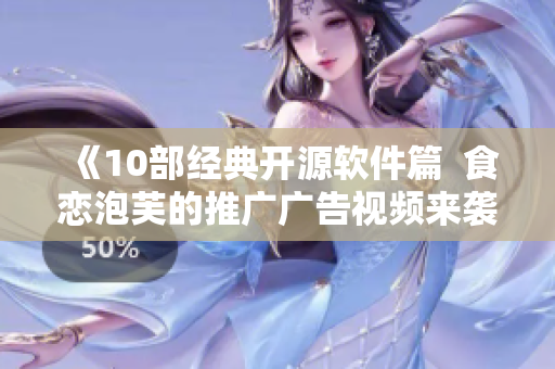 《10部經(jīng)典開源軟件篇  食戀泡芙的推廣廣告視頻來(lái)襲！》
