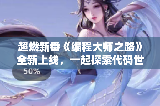 超燃新番《編程大師之路》全新上線，一起探索代碼世界