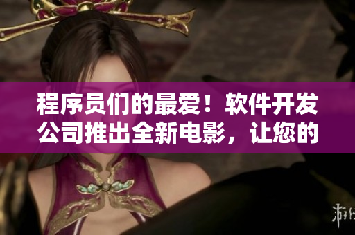 程序員們的最愛！軟件開發(fā)公司推出全新電影，讓您的編程想象力得到啟迪！