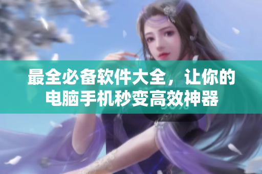 最全必備軟件大全，讓你的電腦手機(jī)秒變高效神器