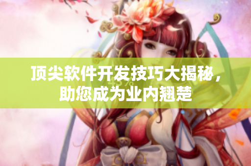 頂尖軟件開(kāi)發(fā)技巧大揭秘，助您成為業(yè)內(nèi)翹楚
