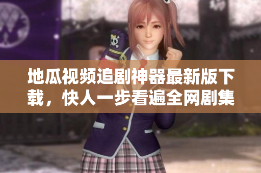 地瓜視頻追劇神器最新版下載，快人一步看遍全網(wǎng)劇集！