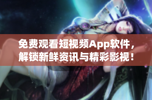 免費(fèi)觀看短視頻App軟件，解鎖新鮮資訊與精彩影視！