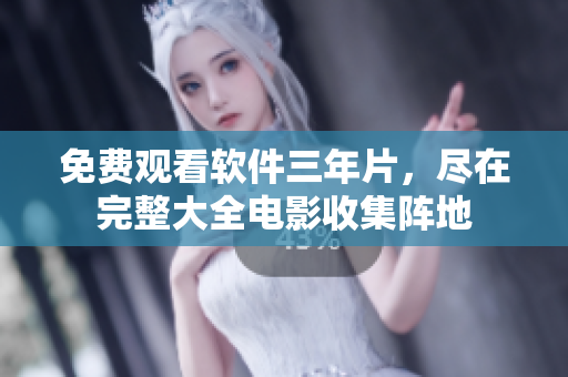 免費(fèi)觀看軟件三年片，盡在完整大全電影收集陣地
