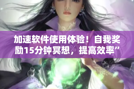 加速軟件使用體驗(yàn)！自我獎(jiǎng)勵(lì)15分鐘冥想，提高效率”
