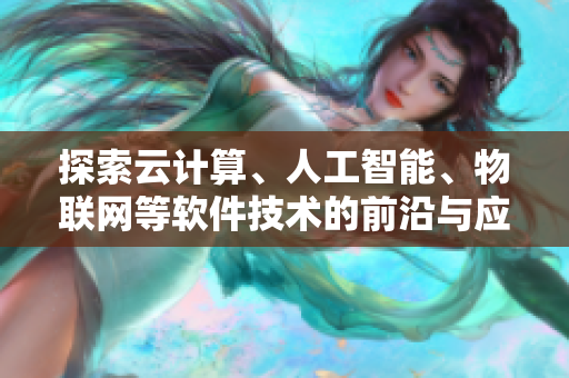 探索云計(jì)算、人工智能、物聯(lián)網(wǎng)等軟件技術(shù)的前沿與應(yīng)用