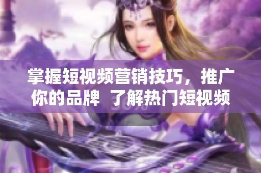 掌握短視頻營銷技巧，推廣你的品牌  了解熱門短視頻網(wǎng)站入口