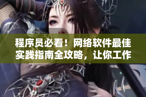 程序員必看！網(wǎng)絡(luò)軟件最佳實踐指南全攻略，讓你工作高效又省心！