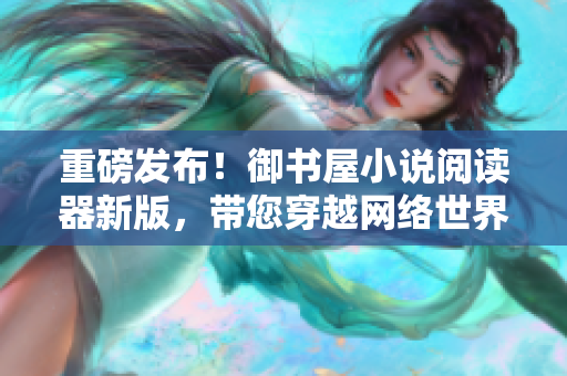 重磅發(fā)布！御書屋小說閱讀器新版，帶您穿越網(wǎng)絡(luò)世界暢享華麗閱讀體驗(yàn)