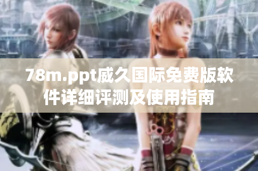 78m.ppt威久國際免費版軟件詳細(xì)評測及使用指南
