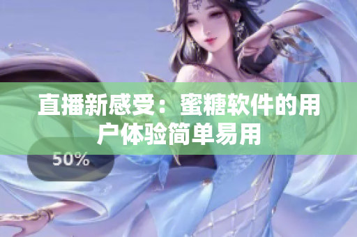 直播新感受：蜜糖軟件的用戶體驗(yàn)簡單易用