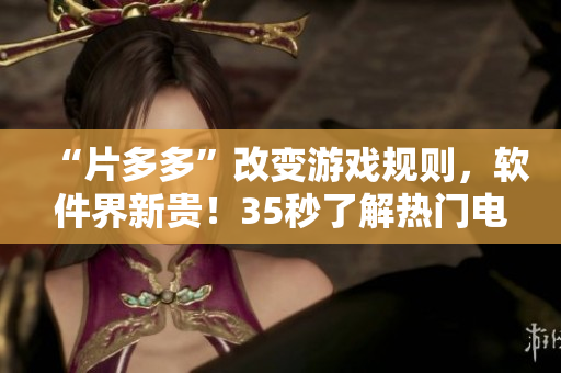 “片多多”改變游戲規(guī)則，軟件界新貴！35秒了解熱門電視劇應(yīng)用程式！