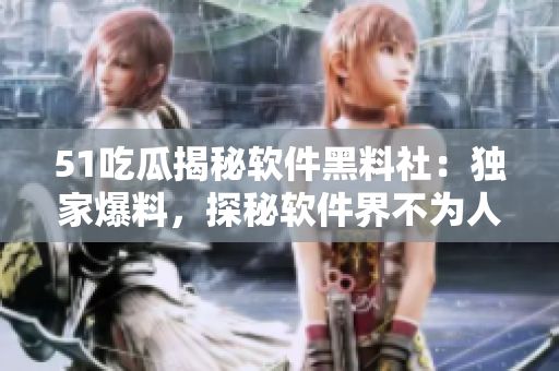 51吃瓜揭秘軟件黑料社：獨家爆料，探秘軟件界不為人知的內(nèi)幕