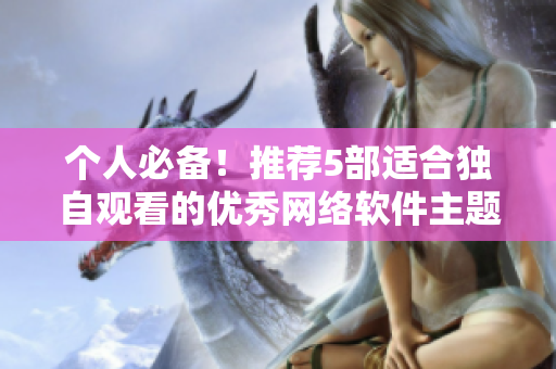 個人必備！推薦5部適合獨自觀看的優(yōu)秀網(wǎng)絡(luò)軟件主題動畫
