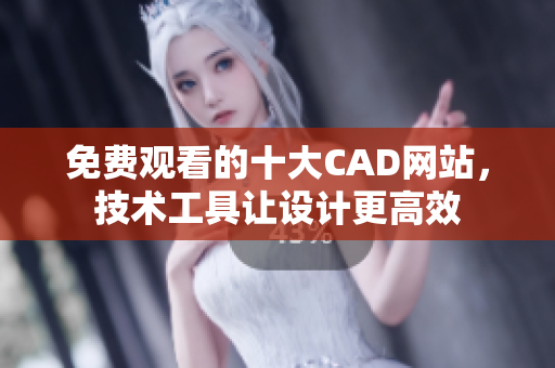 免費(fèi)觀看的十大CAD網(wǎng)站，技術(shù)工具讓設(shè)計(jì)更高效