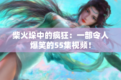 柴火垛中的瘋狂：一部令人爆笑的55集視頻！
