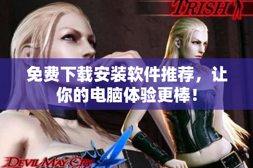 免費(fèi)下載安裝軟件推薦，讓你的電腦體驗(yàn)更棒！
