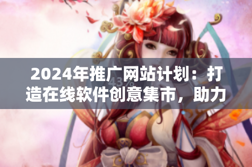 2024年推廣網(wǎng)站計劃：打造在線軟件創(chuàng)意集市，助力軟件開發(fā)者實現(xiàn)夢想