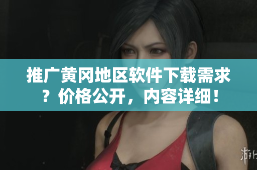 推廣黃岡地區(qū)軟件下載需求？價格公開，內(nèi)容詳細(xì)！