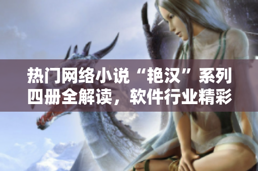 熱門網(wǎng)絡(luò)小說“艷漢”系列四冊全解讀，軟件行業(yè)精彩內(nèi)容揭秘