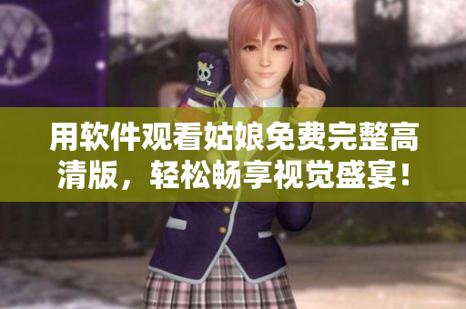 用軟件觀看姑娘免費(fèi)完整高清版，輕松暢享視覺盛宴！