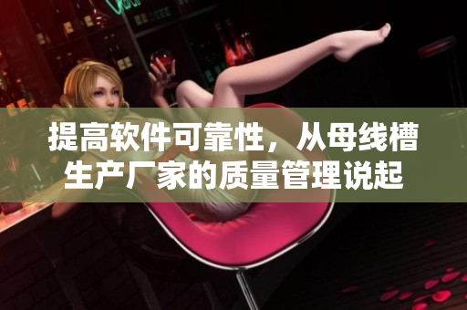 提高軟件可靠性，從母線槽生產(chǎn)廠家的質(zhì)量管理說(shuō)起