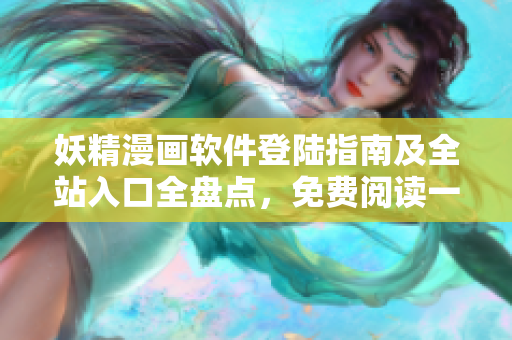 妖精漫畫(huà)軟件登陸指南及全站入口全盤(pán)點(diǎn)，免費(fèi)閱讀一手掌握