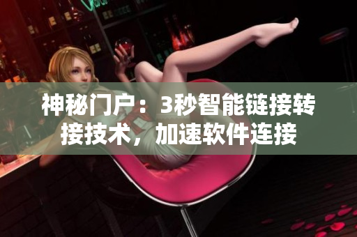 神秘門戶：3秒智能鏈接轉(zhuǎn)接技術(shù)，加速軟件連接
