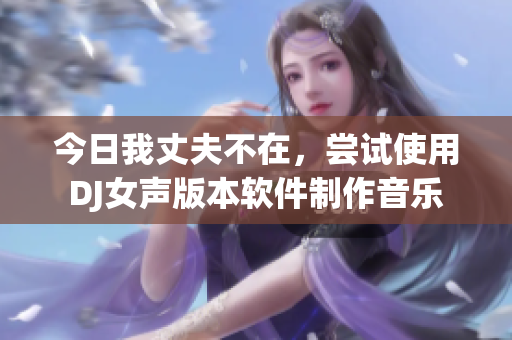 今日我丈夫不在，嘗試使用DJ女聲版本軟件制作音樂