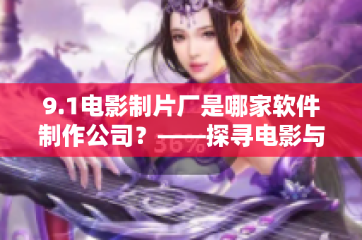 9.1電影制片廠是哪家軟件制作公司？——探尋電影與軟件之間的奇妙聯(lián)系