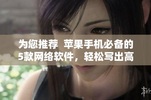 為您推薦  蘋(píng)果手機(jī)必備的5款網(wǎng)絡(luò)軟件，輕松寫(xiě)出高質(zhì)量文章