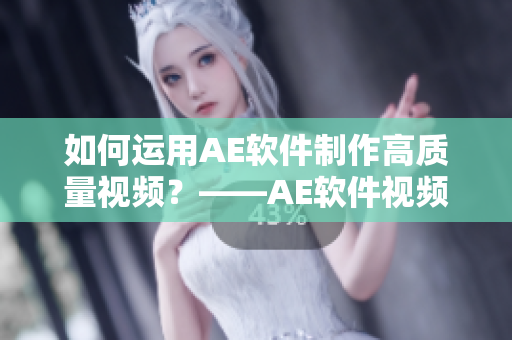 如何運(yùn)用AE軟件制作高質(zhì)量視頻？——AE軟件視頻制作教程