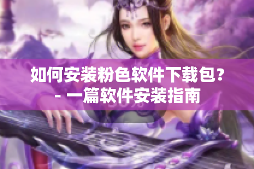 如何安裝粉色軟件下載包？- 一篇軟件安裝指南
