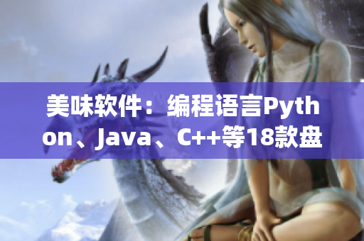 美味軟件：編程語言Python、Java、C++等18款盤點(diǎn)