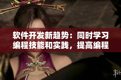軟件開發(fā)新趨勢：同時學習編程技能和實踐，提高編程效率