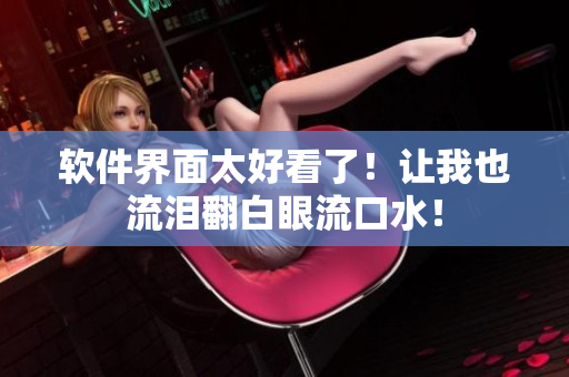 軟件界面太好看了！讓我也流淚翻白眼流口水！