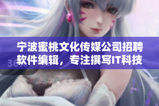 寧波蜜桃文化傳媒公司招聘軟件編輯，專注撰寫IT科技文章