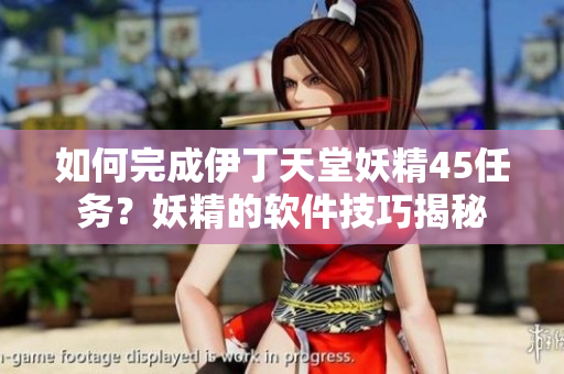 如何完成伊丁天堂妖精45任務？妖精的軟件技巧揭秘