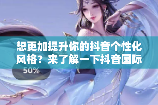想更加提升你的抖音個性化風(fēng)格？來了解一下抖音國際版的最新色板軟件！