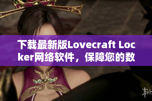 下載最新版Lovecraft Locker網(wǎng)絡(luò)軟件，保障您的數(shù)據(jù)隱私安全！